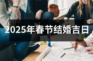 <h3>2025年春节结婚吉日