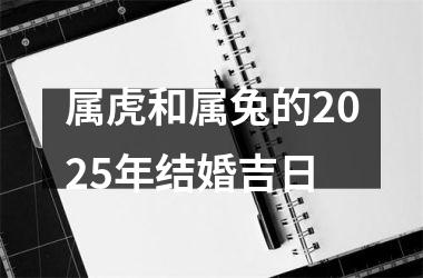 <h3>属虎和属兔的2025年结婚吉日