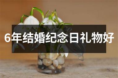 <h3>6年结婚纪念日礼物好