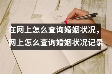 <h3>在网上怎么查询婚姻状况，网上怎么查询婚姻状况记录