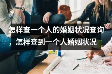 <h3>怎样查一个人的婚姻状况查询，怎样查到一个人婚姻状况