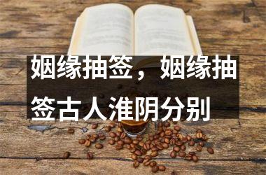 <h3>姻缘抽签，姻缘抽签古人淮阴分别