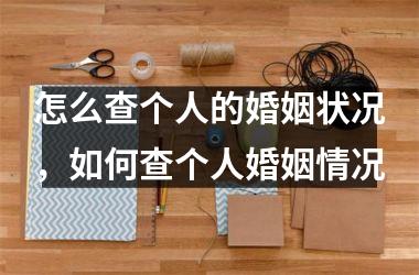 <h3>怎么查个人的婚姻状况，如何查个人婚姻情况