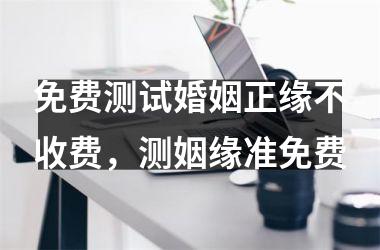<h3>免费测试婚姻正缘不收费，测姻缘准免费