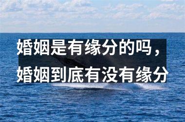 <h3>婚姻是有缘分的吗，婚姻到底有没有缘分