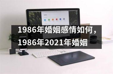 <h3>1986年婚姻感情如何，1986年2021年婚姻