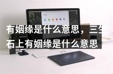 <h3>有姻缘是什么意思，三生石上有姻缘是什么意思