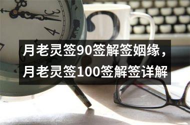 <h3>月老灵签90签解签姻缘，月老灵签100签解签详解