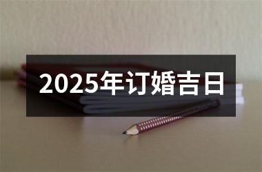 <h3>2025年订婚吉日