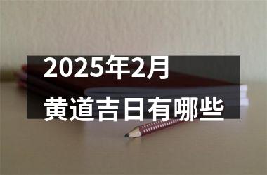 <h3>2025年2月黄道吉日有哪些