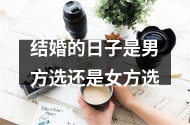 <h3>结婚的日子是男方选还是女方选