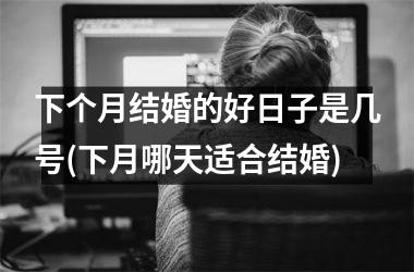 <h3>下个月结婚的好日子是几号(下月哪天适合结婚)