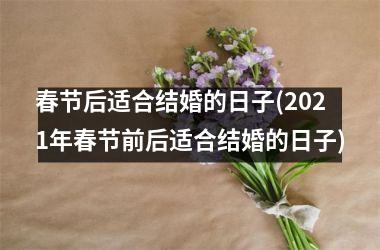 <h3>春节后适合结婚的日子(2021年春节前后适合结婚的日子)