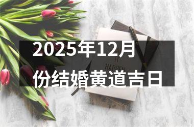 <h3>2025年12月份结婚黄道吉日