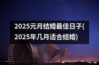 <h3>2025元月结婚最佳日子(2025年几月适合结婚)