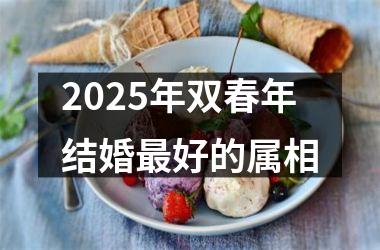 <h3>2025年双春年结婚最好的属相