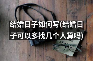 <h3>结婚日子如何写(结婚日子可以多找几个人算吗)