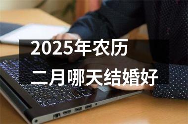 2025年农历二月哪天结婚好