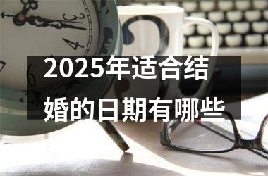 <h3>2025年适合结婚的日期有哪些