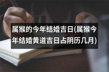 属猴的今年结婚吉日(属猴今年结婚黄道吉日占阴历几月)