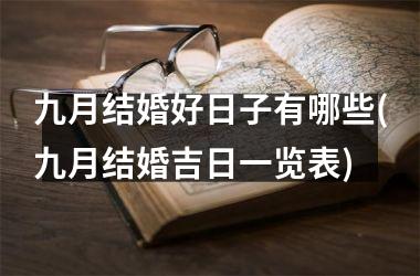 <h3>九月结婚好日子有哪些(九月结婚吉日一览表)