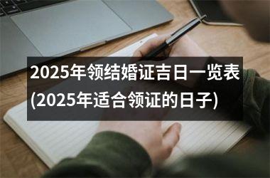 <h3>2025年领结婚证吉日一览表(2025年适合领证的日子)