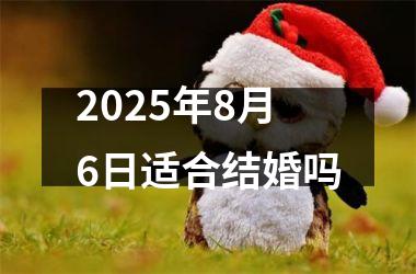 <h3>2025年8月6日适合结婚吗