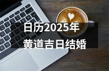 <h3>日历2025年黄道吉日结婚