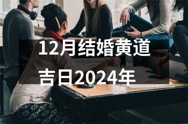 <h3>12月结婚黄道吉日2024年