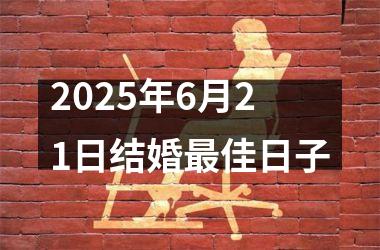 <h3>2025年6月21日结婚最佳日子
