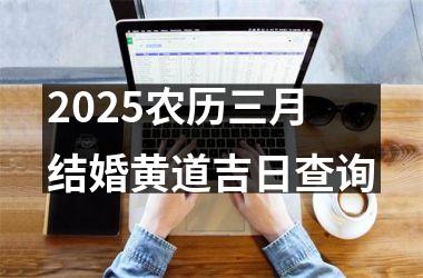 2025农历三月结婚黄道吉日查询