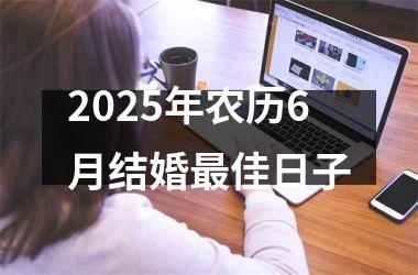 <h3>2025年农历6月结婚最佳日子