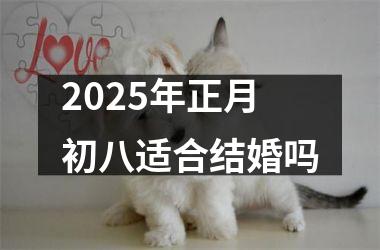 <h3>2025年正月初八适合结婚吗