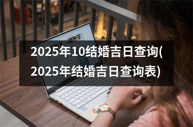 <h3>2025年10结婚吉日查询(2025年结婚吉日查询表)