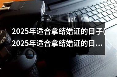 <h3>2025年适合拿结婚证的日子(2025年适合拿结婚证的日子是哪一天)