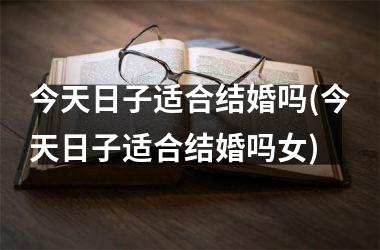 <h3>今天日子适合结婚吗(今天日子适合结婚吗女)