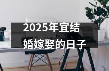<h3>2025年宜结婚嫁娶的日子