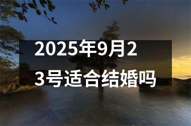 <h3>2025年9月23号适合结婚吗