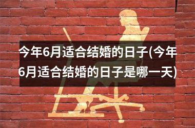 <h3>今年6月适合结婚的日子(今年6月适合结婚的日子是哪一天)