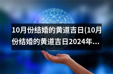 <h3>10月份结婚的黄道吉日(10月份结婚的黄道吉日2024年)