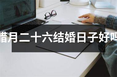 <h3>腊月二十六结婚日子好吗