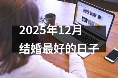 <h3>2025年12月结婚最好的日子