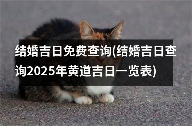 <h3>结婚吉日免费查询(结婚吉日查询2025年黄道吉日一览表)