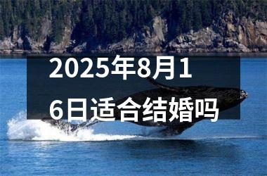 <h3>2025年8月16日适合结婚吗