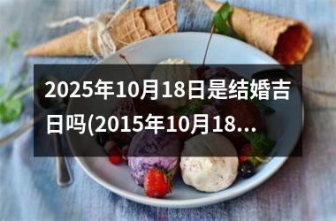 <h3>2025年10月18日是结婚吉日吗(2015年10月18日结婚)