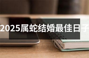 2025属蛇结婚最佳日子