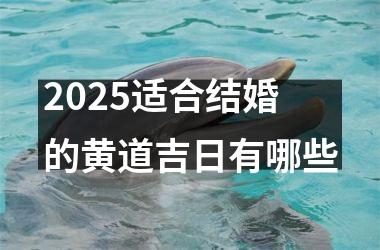 <h3>2025适合结婚的黄道吉日有哪些
