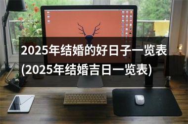 <h3>2025年结婚的好日子一览表(2025年结婚吉日一览表)
