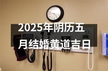 <h3>2025年阴历五月结婚黄道吉日