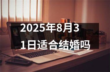 <h3>2025年8月31日适合结婚吗